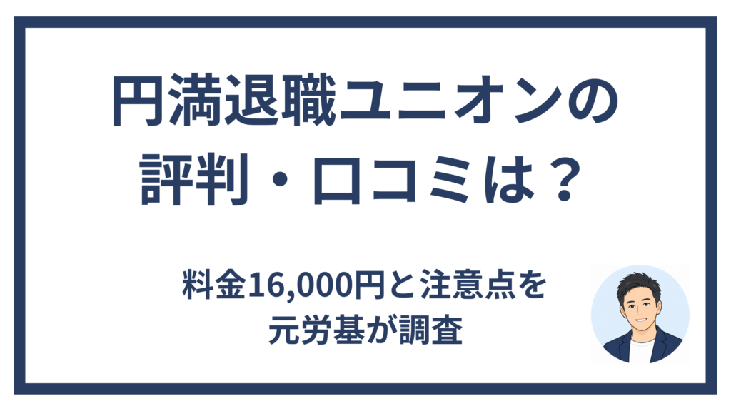 円満退職ユニオンの評判・口コミと料金16,000円を元労基が解説